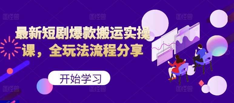 最新短剧爆款搬运实操课，全玩法流程分享（上）-泰戈创艺资源库