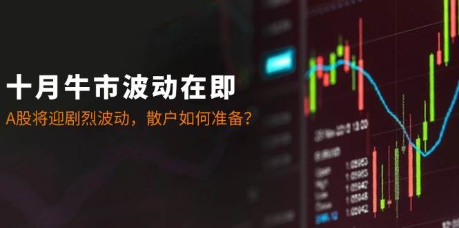 十月牛市波动在即：A股将迎剧烈波动，散户如何准备？-泰戈创艺资源库