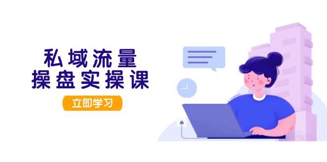 （13249期）私域流量操盘实操课，从用户调研到成交变现，打造可落地的私域引流策略-泰戈创艺资源库