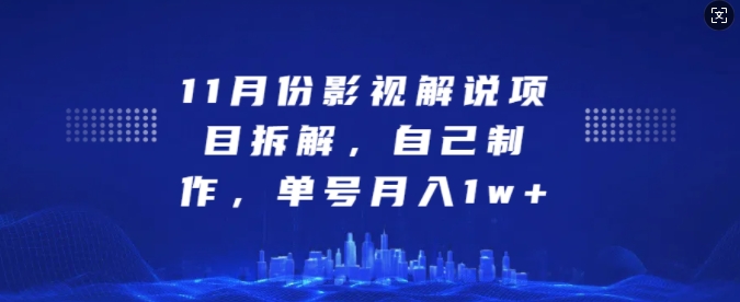 11月份影视解说项目拆解，自己制作，单号月入1w+【揭秘】-泰戈创艺资源库