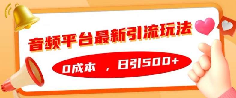 音频平台最新引流玩法，0成本，日引500+【揭秘】-泰戈创艺资源库