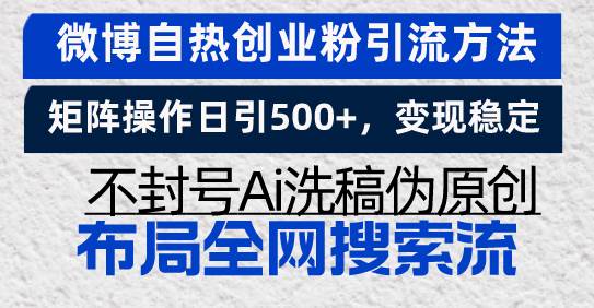 （13460期）微博自热创业粉引流方法，矩阵操作日引500+，变现稳定，不封号Ai洗稿伪…-泰戈创艺资源库