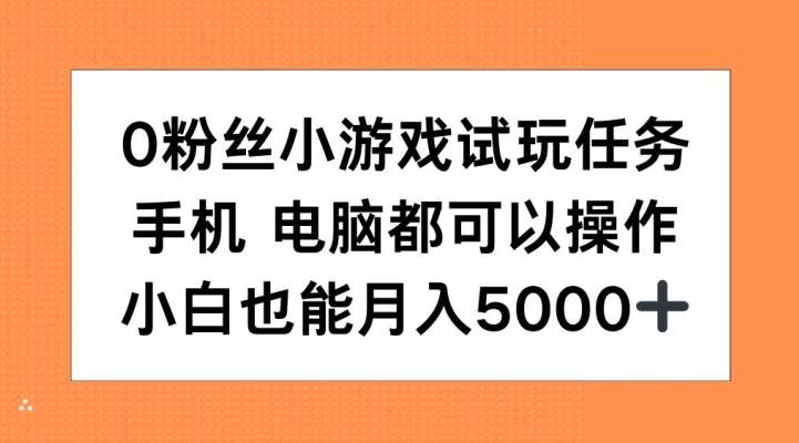 0粉丝小游戏试玩任务，手机电脑都可以操作，小白也能月入5000+【揭秘】-泰戈创艺资源库