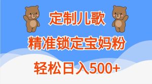 定制儿歌，精准锁定宝妈粉，轻松日入500+-泰戈创艺资源库