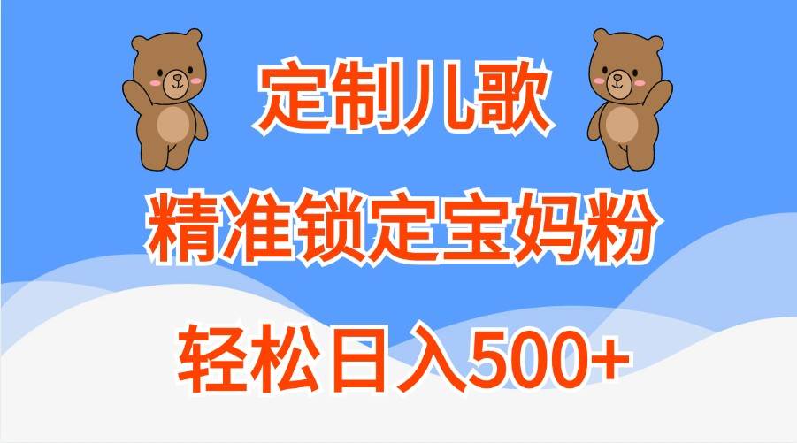定制儿歌，精准锁定宝妈粉，轻松日入500+-泰戈创艺资源库