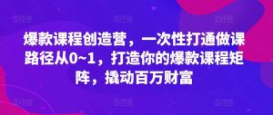 爆款课程创造营，​一次性打通做课路径从0~1，打造你的爆款课程矩阵，撬动百万财富-泰戈创艺资源库