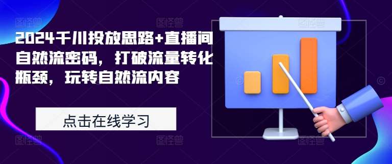 2024千川投放思路+直播间自然流密码，打破流量转化瓶颈，玩转自然流内容-泰戈创艺资源库