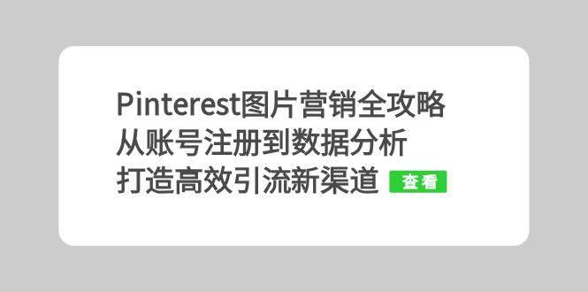 Pinterest图片营销全攻略：从账号注册到数据分析，打造高效引流新渠道-泰戈创艺资源库