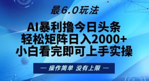 (13311期)今日头条最新6.0玩法,轻松矩阵日入2000+-泰戈创艺资源库