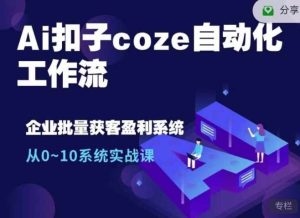Ai扣子coze自动化工作流，从0~10系统实战课，10个人的工作量1个人完成-泰戈创艺资源库