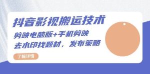 抖音影视搬运技术:电脑剪映+手机剪映,去水印找题材,发布策略-泰戈创艺资源库