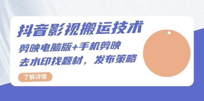 抖音影视搬运技术：电脑剪映+手机剪映，去水印找题材，发布策略-泰戈创艺资源库