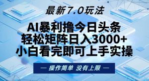 (13125期)今日头条最新7.0玩法,轻松矩阵日入3000+-泰戈创艺资源库