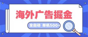 (12996期)海外广告掘金 日入500 全自动挂机项目 长久稳定-泰戈创艺资源库