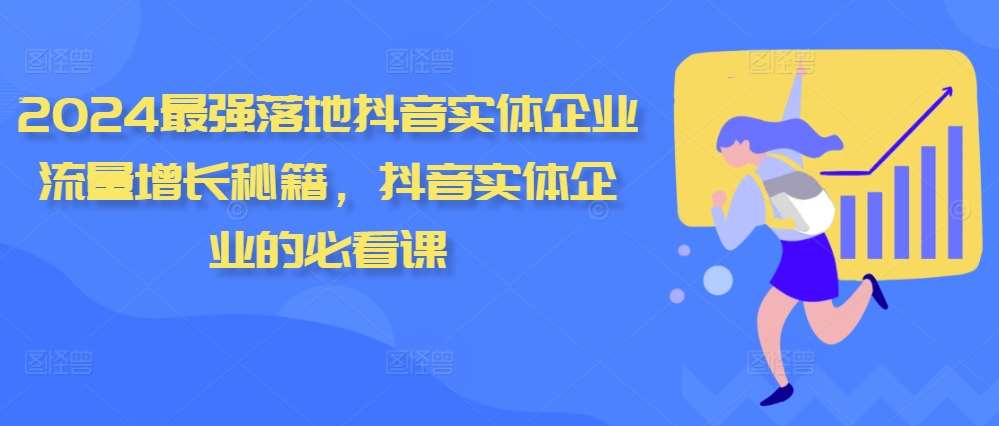 2024最强落地抖音实体企业流量增长秘籍，抖音实体企业的必看课-泰戈创艺资源库