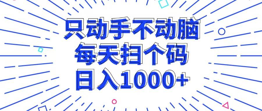(13041期)只动手不动脑,每个扫个码,日入1000+-泰戈创艺资源库