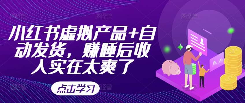 小红书虚拟产品+自动发货，赚睡后收入实在太爽了-泰戈创艺资源库