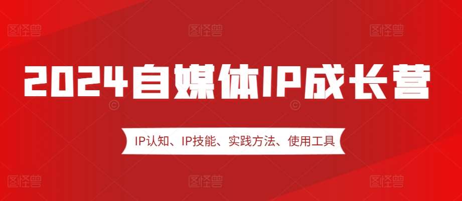 2024自媒体IP成长营，IP认知、IP技能、实践方法、使用工具、嘉宾分享等-泰戈创艺资源库