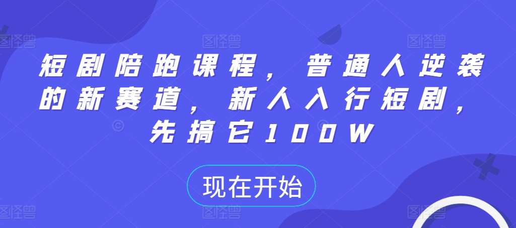 短剧陪跑课程，普通人逆袭的新赛道，新人入行短剧，先搞它100W-泰戈创艺资源库