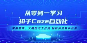 从零到一学习扣子Coze自动化,掌握插件、大模型与工作流 轻松完成复杂任务-泰戈创艺资源库