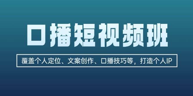 口播短视频班：覆盖个人定位、文案创作、口播技巧等，打造个人IP-泰戈创艺资源库
