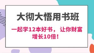 大彻大悟用书班，价值N万的课，一起学12本好书， 交付力创新提高3倍，财富增长10倍！-泰戈创艺资源库