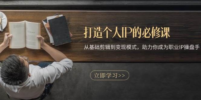 打造个人IP的必修课：从基础剪辑到变现模式，助力你成为职业IP操盘手-泰戈创艺资源库