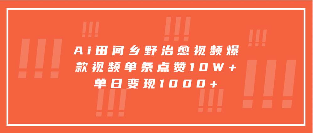Ai田间乡野治愈视频，爆款视频单条点赞10W+，单日变现1000+-泰戈创艺资源库