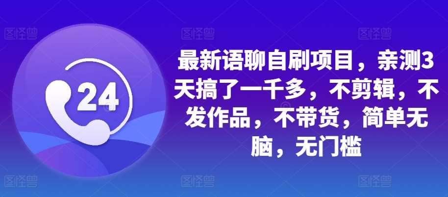 最新语聊自刷项目，亲测3天搞了一千多，不剪辑，不发作品，不带货，简单无脑，无门槛-泰戈创艺资源库