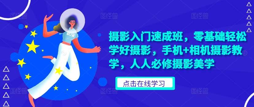 摄影入门速成班，零基础轻松学好摄影，手机+相机摄影教学，人人必修摄影美学-泰戈创艺资源库