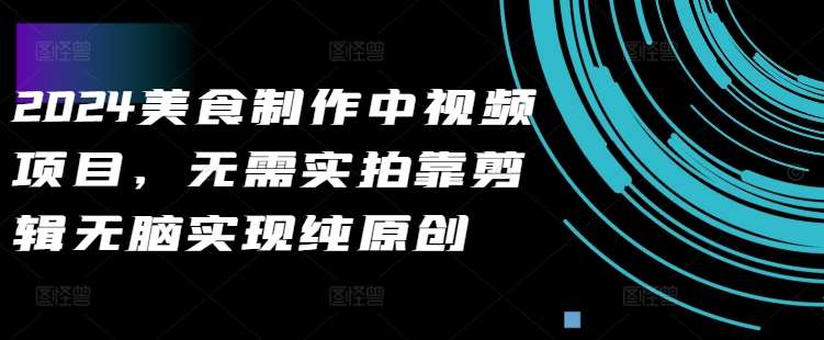 2024美食制作中视频项目，无需实拍靠剪辑无脑实现纯原创-泰戈创艺资源库