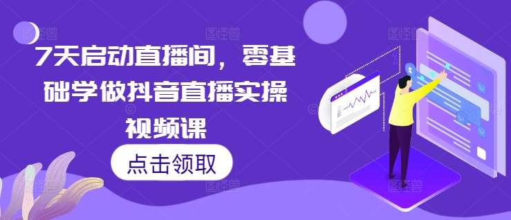 7天启动直播间，零基础学做抖音直播实操视频课-泰戈创艺资源库