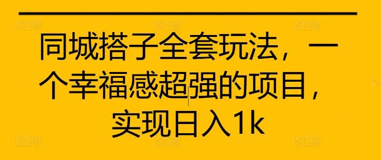 同城搭子全套玩法，一个幸福感超强的项目，实现日入1k【揭秘】-泰戈创艺资源库