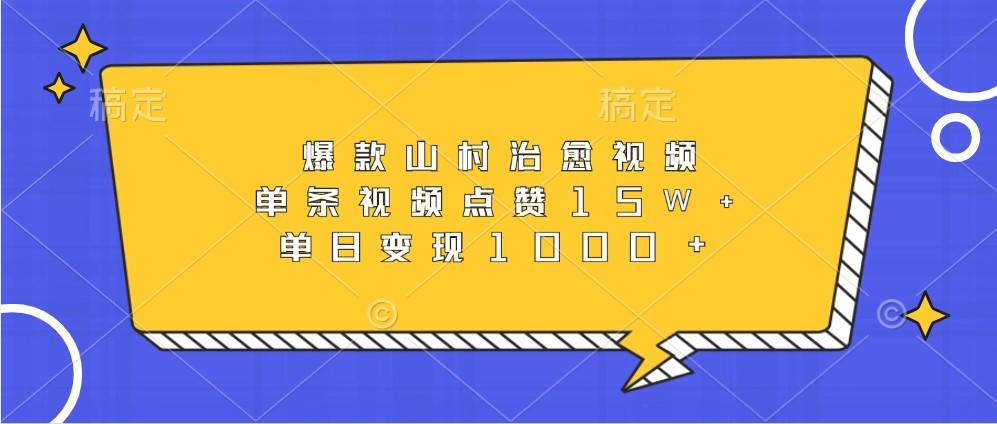 爆款山村治愈视频，单条视频点赞15W+，单日变现1000+-泰戈创艺资源库