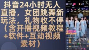 DY 24小时无人直播,女团跳舞新玩法,礼物收不停(含开播视频教程+软件+互动视频素材)【揭秘】-泰戈创艺资源库