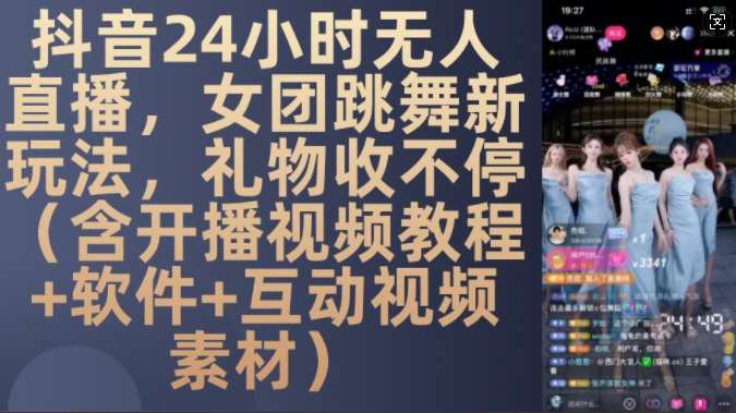 DY 24小时无人直播，女团跳舞新玩法，礼物收不停(含开播视频教程+软件+互动视频素材)【揭秘】-泰戈创艺资源库