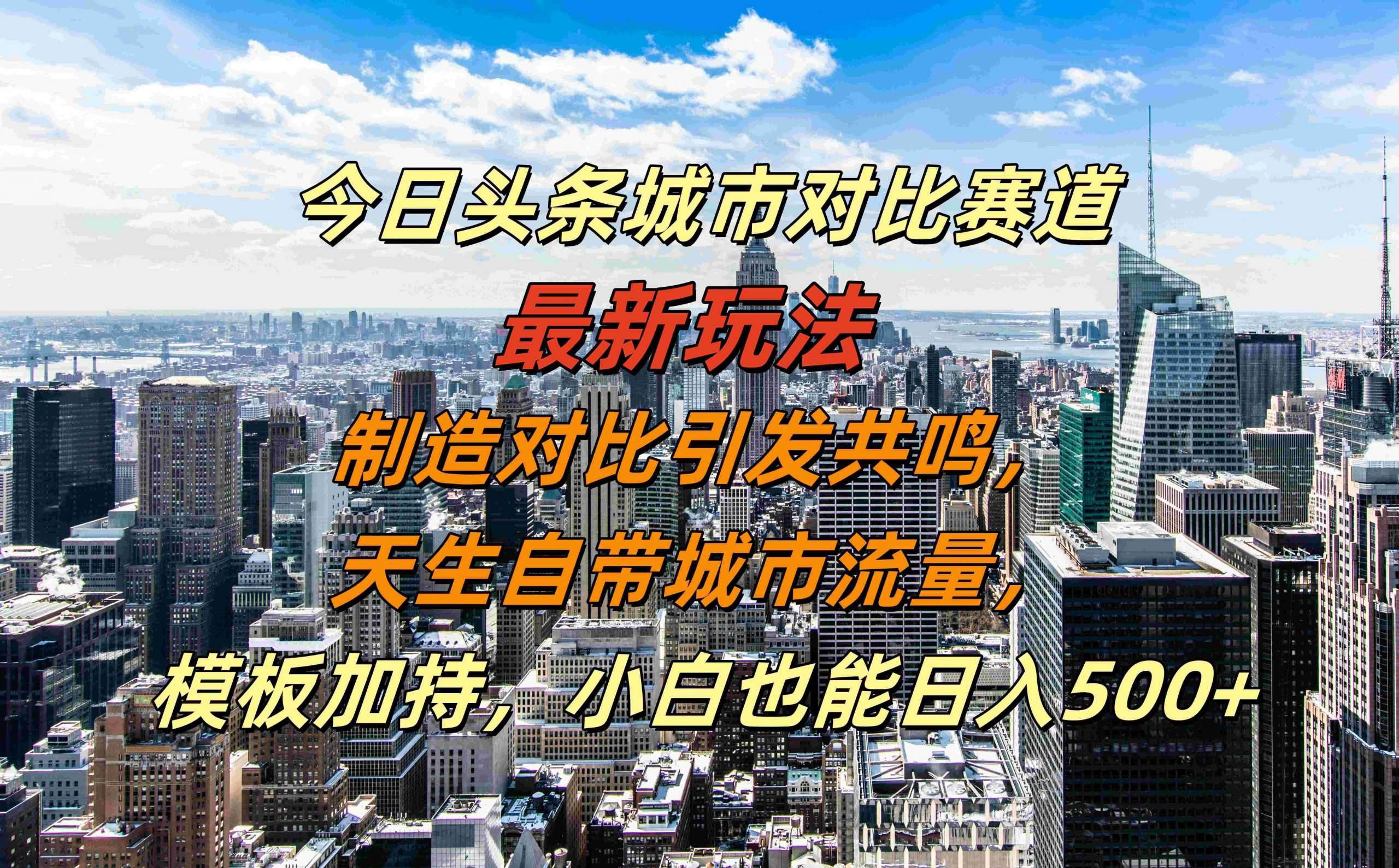 今日头条城市对比赛道最新玩法，制造对比引发共鸣，天生自带城市流量，小白也能日入500+【揭秘】-泰戈创艺资源库