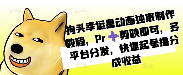 狗头幸运星动画独家制作教程，Pr➕剪映即可，多平台分发，快速起号撸分成收益-泰戈创艺资源库