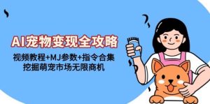 (13395期)AI宠物变现全攻略:视频教程+MJ参数+指令合集,挖掘萌宠市场无限商机-泰戈创艺资源库