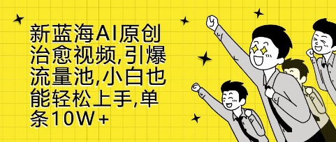 新蓝海AI原创治愈视频，引爆流量池，小白也能轻松上手，篇篇10W+【揭秘】-泰戈创艺资源库