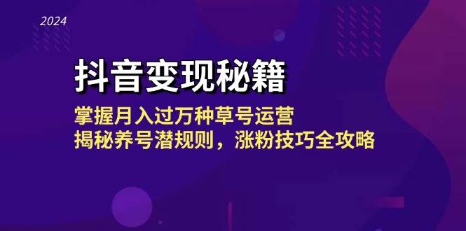 抖音变现秘籍：掌握月入过万种草号运营，揭秘养号潜规则，涨粉技巧全攻略-泰戈创艺资源库