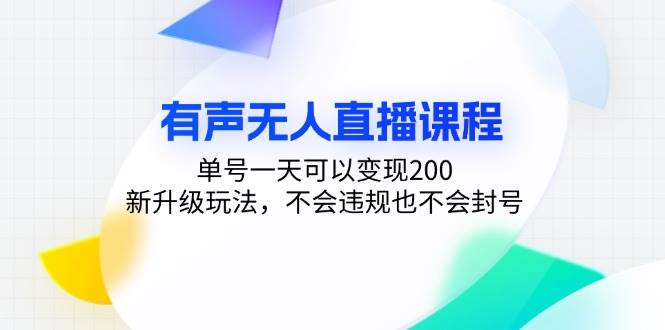 (13287期)有声无人直播课程,单号一天可以变现200,新升级玩法,不会违规也不会封号-泰戈创艺资源库