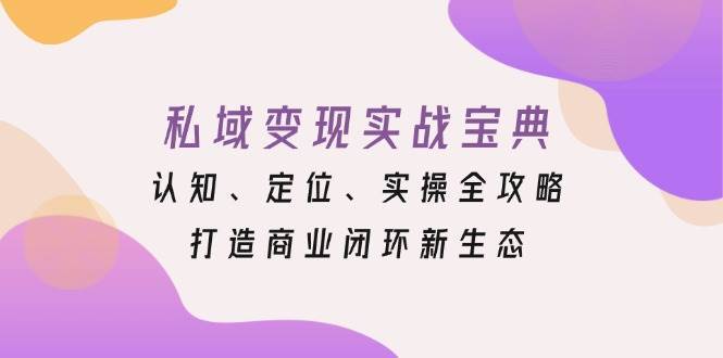 私域变现实战宝典：认知、定位、实操全攻略，打造商业闭环新生态-泰戈创艺资源库