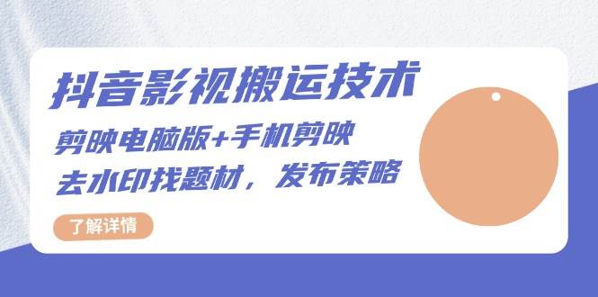 （13369期）抖音影视搬运技术：剪映电脑版+手机剪映，去水印找题材，发布策略-泰戈创艺资源库