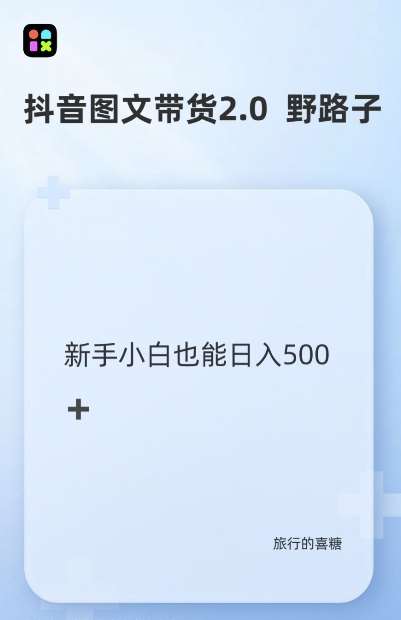 抖音图文带货野路子2.0玩法，暴力起号，单日收益多张，小白也可轻松上手【揭秘】-泰戈创艺资源库