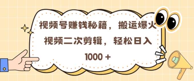 视频号 0门槛，搬运爆火视频进行二次剪辑，轻松实现日入几张【揭秘】-泰戈创艺资源库
