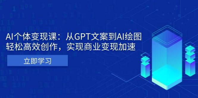 （13447期）AI个体变现课：从GPT文案到AI绘图，轻松高效创作，实现商业变现加速-泰戈创艺资源库