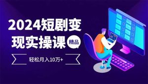 （12872期）2024最火爆的项目短剧变现轻松月入10万+-泰戈创艺资源库