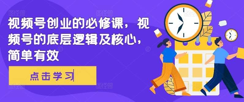 视频号创业的必修课，视频号的底层逻辑及核心，简单有效-泰戈创艺资源库