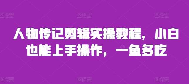 人物传记剪辑实操教程，小白也能上手操作，一鱼多吃-泰戈创艺资源库